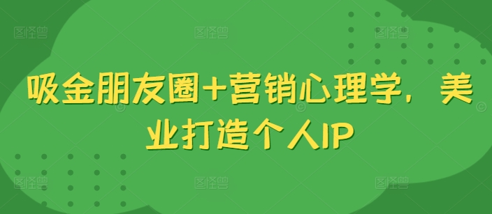 吸金朋友圈+营销心理学，美业打造个人IP - 创享网-创享网