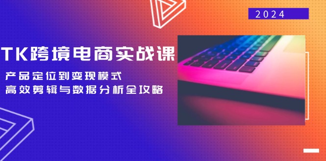TK跨境电商实战课：产品定位到变现模式，高效剪辑与数据分析全攻略 - 创享网-创享网