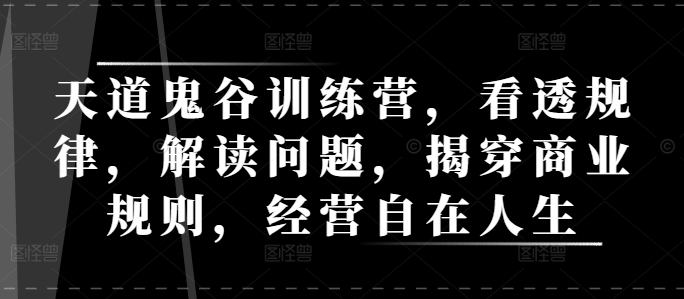天道鬼谷训练营，看透规律，解读问题，揭穿商业规则，经营自在人生 - 创享网-创享网