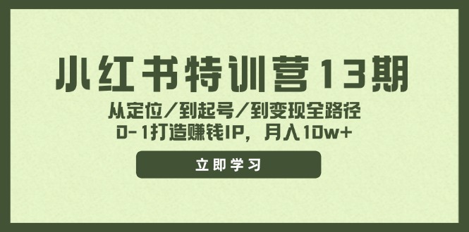 小红书特训营13期，从定位/到起号/到变现全路径，0-1打造赚钱IP，月入10w+ - 创享网-创享网
