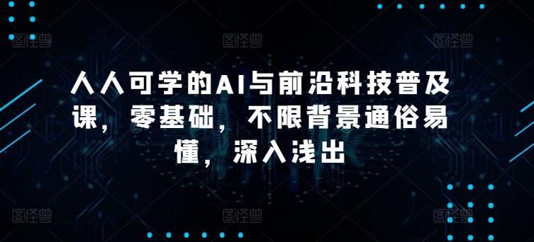 人人可学的AI与前沿科技普及课，零基础，不限背景通俗易懂，深入浅出 - 创享网-创享网