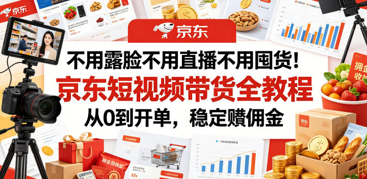 不用露脸不用直播不用囤货！京东短视频带货全教程，从0到开单，稳定賺佣金-创享网