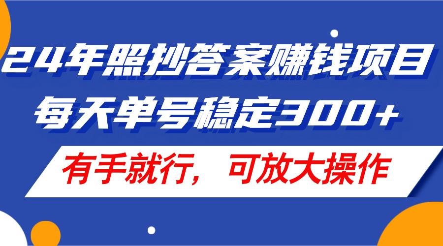 24年照抄答案赚钱项目，每天单号稳定300+，有手就行，可放大操作 - 创享网-创享网