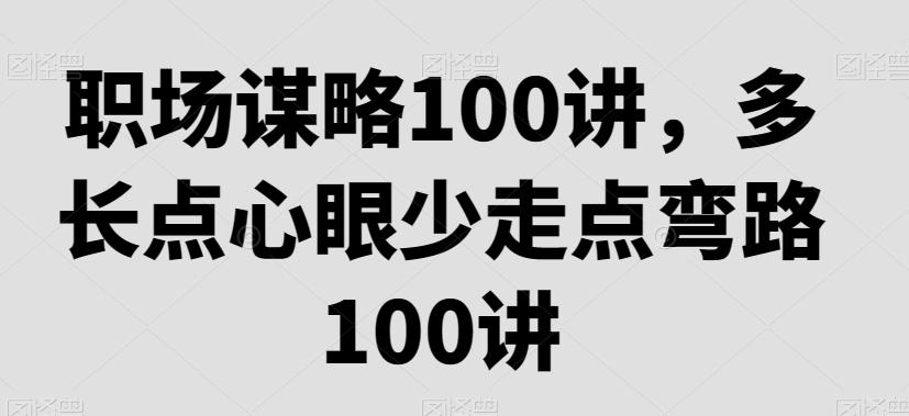 职场谋略100讲，多长点心眼少走点弯路 - 创享网-创享网