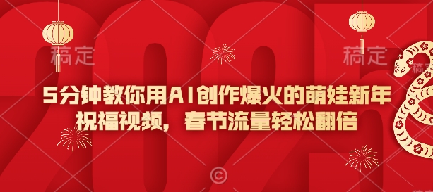 5分钟教你用AI创作爆火的萌娃新年祝福视频，春节流量轻松翻倍 - 创享网-创享网
