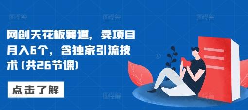 网创天花板赛道，卖项目月入6个，含独家引流技术(共26节课) - 创享网-创享网