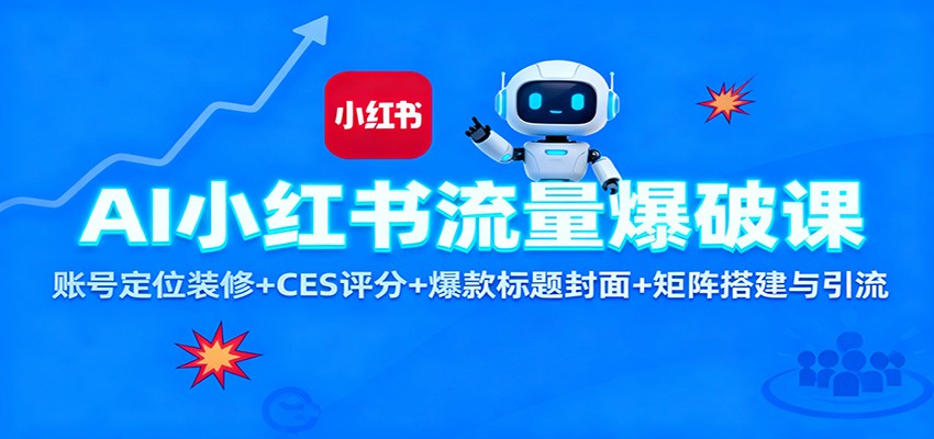 AI小红书流量爆破课：账号定位装修+CES 评分+爆款标题封面+矩阵搭建与引流-创享网