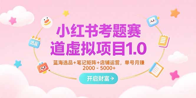 小红书考题赛道虚拟项目1.0，蓝海选品+笔记矩阵+店铺运营，单号月赚5000+ - 创享网-创享网