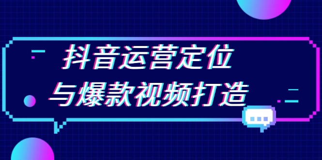 抖音运营定位与爆款视频打造：定位运营方向，挖掘爆款选题，提升播放量 - 创享网-创享网