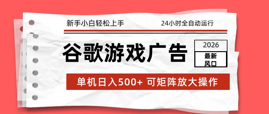 2026最新谷歌游戏广告 单机日入500+ 24小时全自动运行，新手小白轻松玩转-创享网