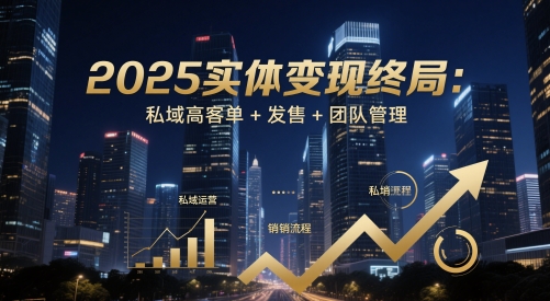 2025实体变现终局：私域高客单+发售+团队管理 - 创享网-创享网
