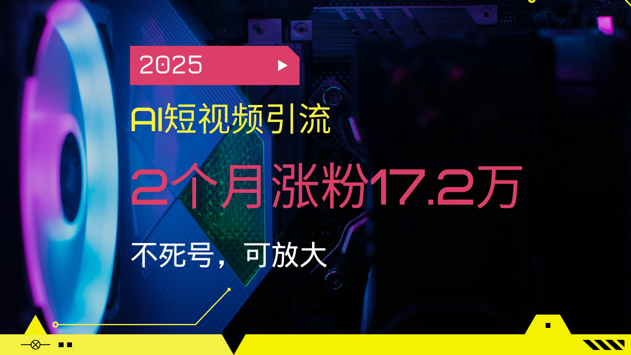 2025AI短视频引流，2个月涨粉17.2万，不死号，可放大 - 创享网-创享网