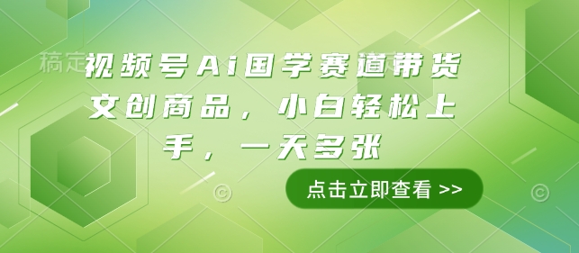 视频号Ai国学赛道带货文创商品，小白轻松上手，一天多张 - 创享网-创享网