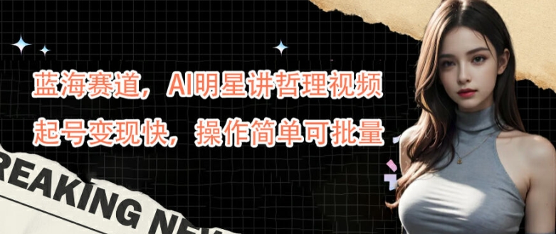 蓝海赛道，AI明星讲哲理视频，起号变现快，操作简单可批量【揭秘】 - 创享网-创享网