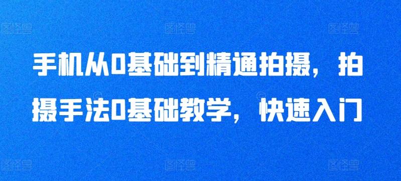 手机从0基础到精通拍摄，拍摄手法0基础教学，快速入门 - 创享网-创享网