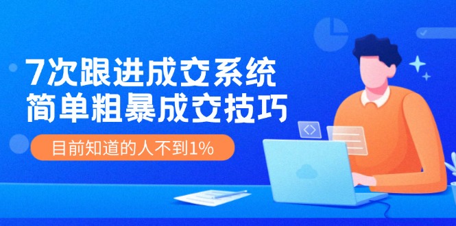 7次 跟进 成交系统：简单粗暴成交技巧，目前知道的人不到1% - 创享网-创享网