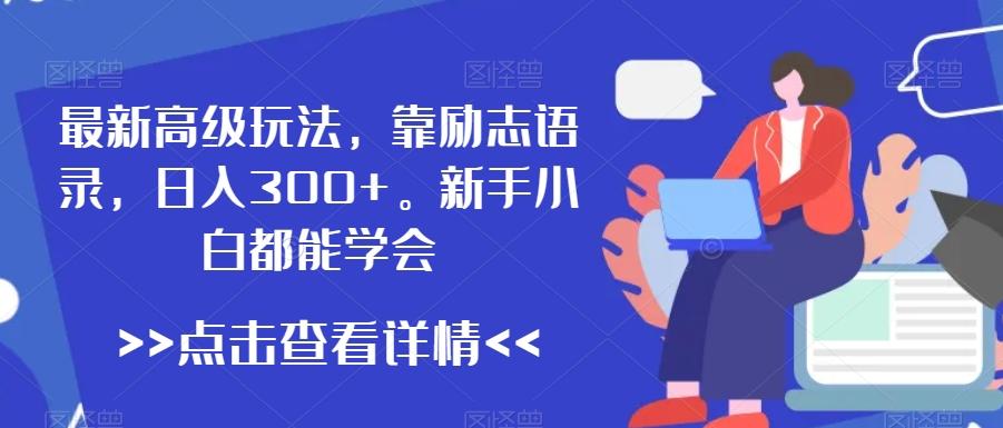 最新高级玩法，靠励志语录，日入300+，新手小白都能学会【揭秘】 - 创享网-创享网