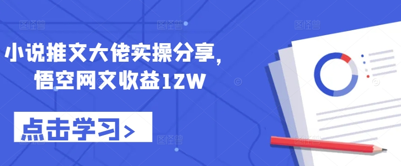 小说推文大佬实操分享，悟空网文收益12W - 创享网-创享网