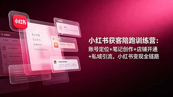 小红书获客陪跑训练营：账号定位+笔记创作+店铺开通+私域引流，小红书变现全链路-创享网