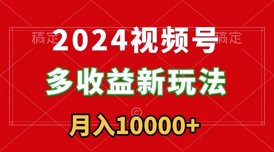 2024视频号多收益新玩法，每天5分钟，月入1w+，新手小白都能简单上手 - 创享网-创享网