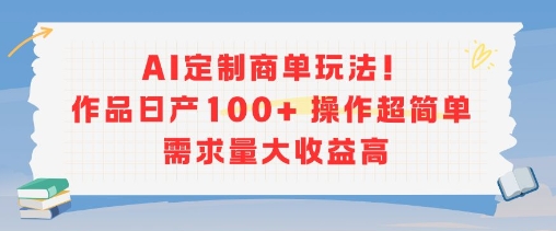 AI定制商单玩法，作品日产100+操作超简单，需求量大收益高 - 创享网-创享网