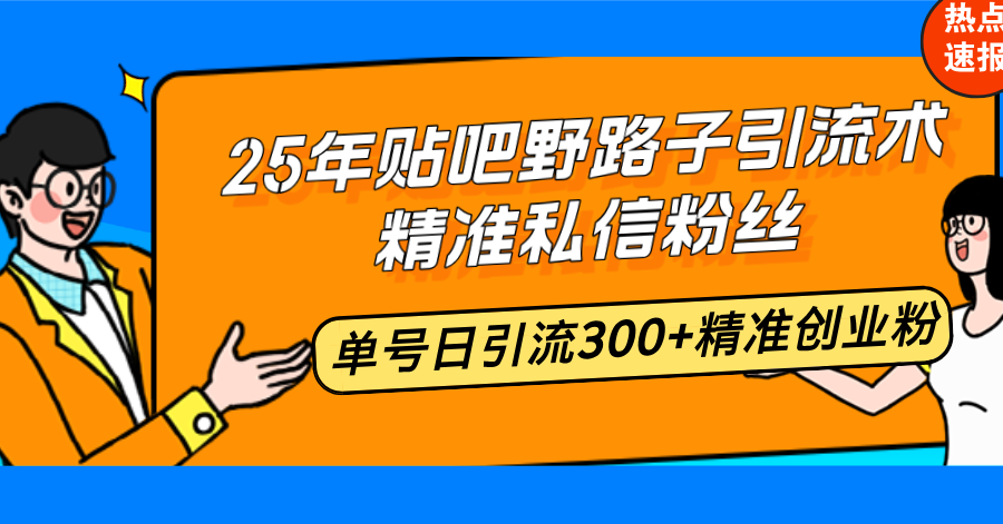 25年贴吧野路子引流术，精准私信粉丝，单号日引流300+精准创业粉 - 创享网-创享网