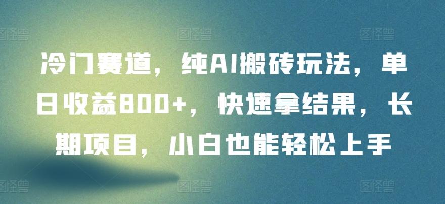 冷门赛道，纯AI搬砖玩法，单日收益800+，快速拿结果，长期项目，小白也能轻松上手【揭秘】 - 创享网-创享网