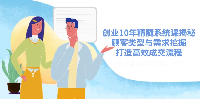 创业10年精髓系统课揭秘，顾客类型与需求挖掘，打造高效成交流程 - 创享网-创享网