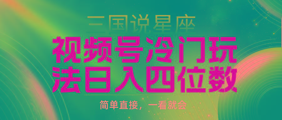 (9383期)视频号掘金冷门玩法，三国星座赛道，日入四位数(教程+素材) - 创享网-创享网
