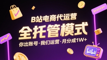 B站电商代运营，全托管模式，你出账号，我们来运营，每月分成1W+【揭秘】 - 创享网-创享网