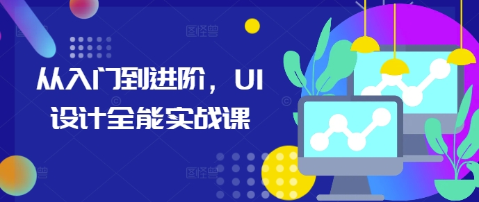 从入门到进阶，UI设计全能实战课 - 创享网-创享网