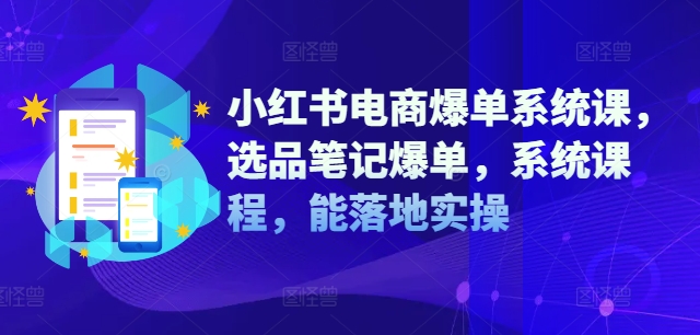 小红书电商爆单系统课，选品笔记爆单，系统课程，能落地实操 - 创享网-创享网