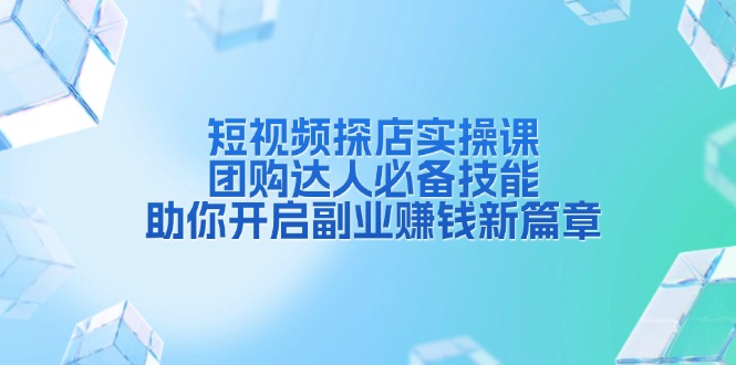 短视频探店实操课，团购达人必备技能，助你开启副业赚钱新篇章 - 创享网-创享网