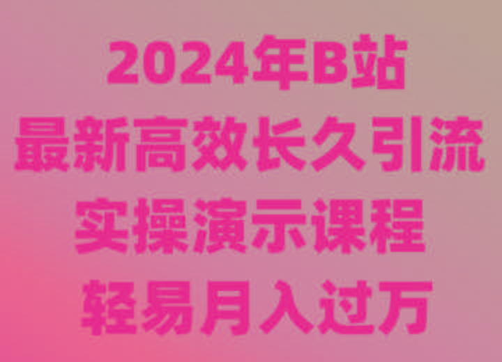2024年B站最新高效长久引流法 实操演示课程 轻易月入过万 - 创享网-创享网