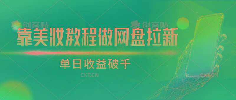 靠美妆教程做网盘拉新，单日收益破千 - 创享网-创享网