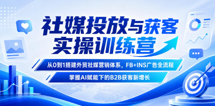 社媒投放与获客实操训练营，从0到1搭建外贸社媒营销体系，FB+INS广告全流程，掌握AI赋能下的B2B获客新增长-创享网