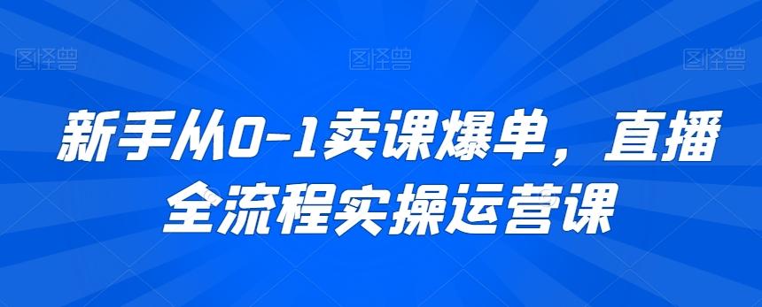 新手从0-1卖课爆单，直播全流程实操运营课 - 创享网-创享网