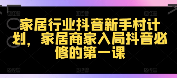 家居行业抖音新手村计划，家居商家入局抖音必修的第一课 - 创享网-创享网