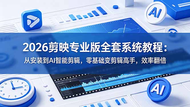 2026剪映专业版全套系统教程：从安装到AI智能剪辑，零基础变剪辑高手，效率翻倍 - 创享网-创享网
