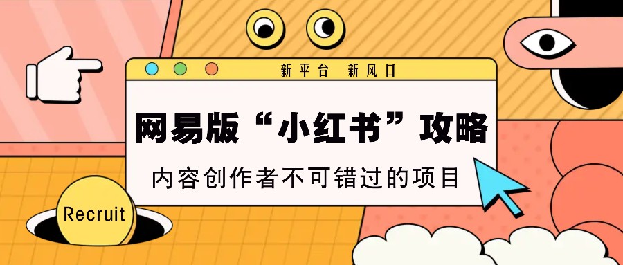 网易版“小红书”攻略，新平台 新风口，内容创作者不可错过的项目 - 创享网-创享网