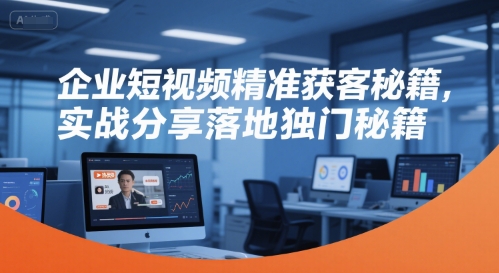 企业短视频精准获客秘籍，实战分享落地独门秘籍 - 创享网-创享网