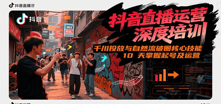 抖音直播运营深度培训，千川投放与自然流核心技能，10天掌握起号及运营(6-7月新课) - 创享网-创享网