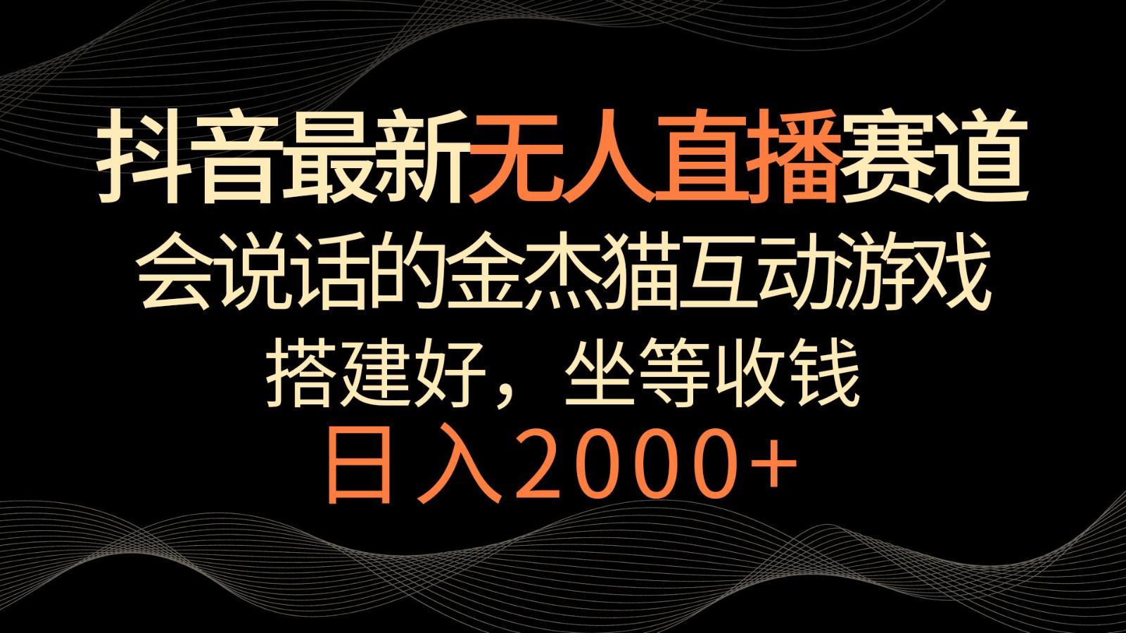 抖音最新无人直播赛道，日入2000+，会说话的金杰猫互动小游戏，礼物收不停 - 创享网-创享网