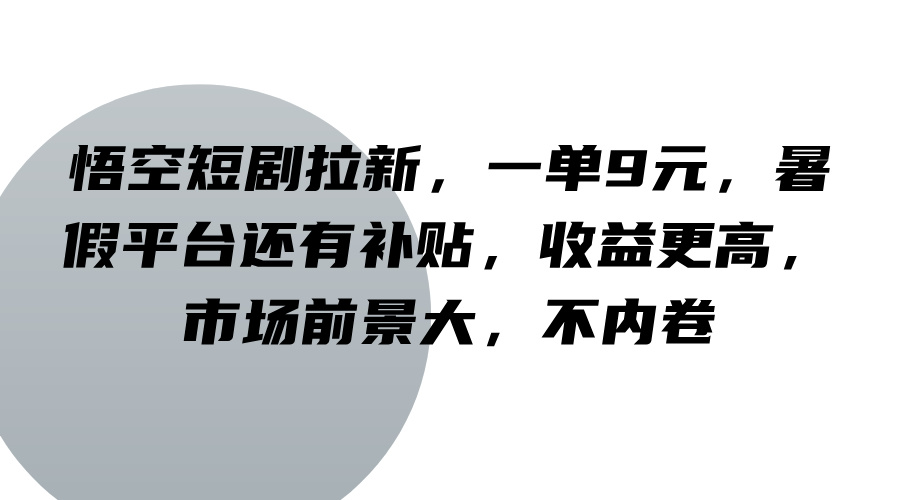 悟空短剧拉新，一单9元，暑假平台还有补贴，收益更高，市场前景大，不内卷 - 创享网-创享网