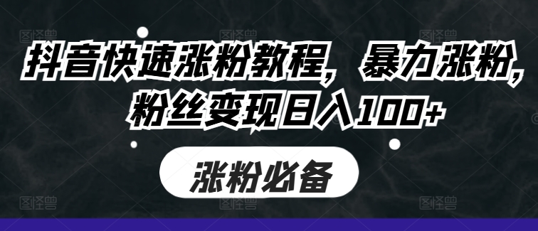 抖音快速涨粉教程，暴力涨粉，粉丝变现日入100+ - 创享网-创享网