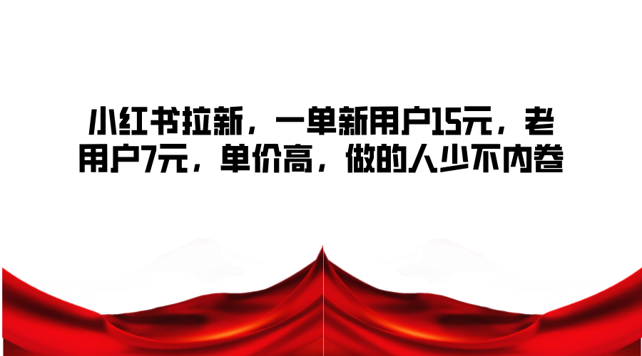 小红书拉新，一单新用户15元，老用户7元，单价高，做的人少不内卷 - 创享网-创享网