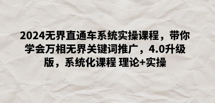 2024无界直通车系统实操课程，带你学会万相无界关键词推广，4.0升级版，系统化课程 理论+实操 - 创享网-创享网