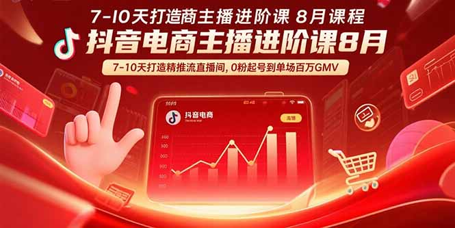 抖音电商主播进阶课8月 7-10天打造精准推流直播间，0粉起号到单场百万GMV - 创享网-创享网