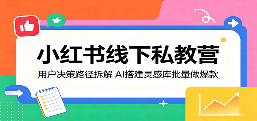 小红书线下私教营：用户决策路径拆解，AI搭建灵感库批量做爆款 - 创享网-创享网