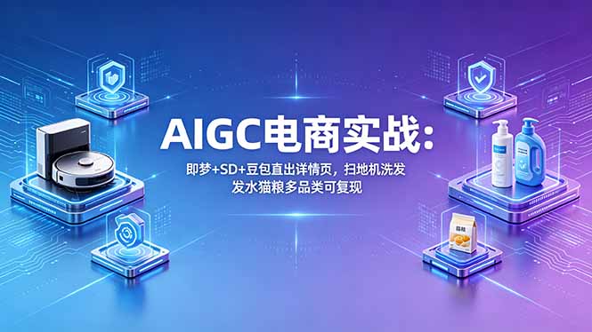 AIGC电商实战班：即梦+SD+豆包直出详情页，扫地机洗发水猫粮多品类可复现 - 创享网-创享网